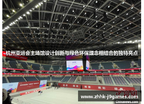 杭州亚运会主场馆设计创新与绿色环保理念相结合的独特亮点