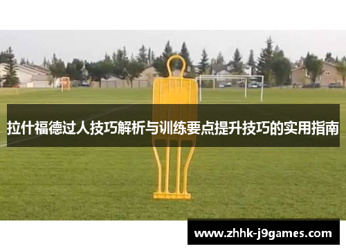 拉什福德过人技巧解析与训练要点提升技巧的实用指南