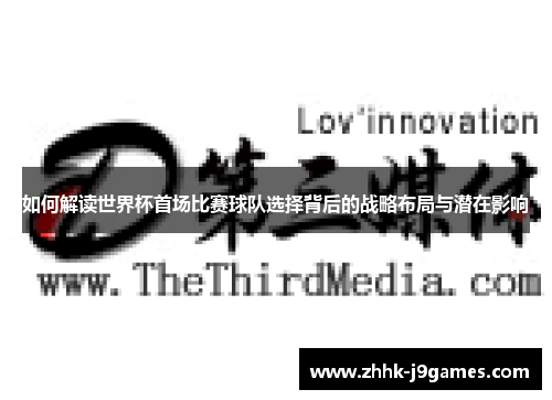 如何解读世界杯首场比赛球队选择背后的战略布局与潜在影响