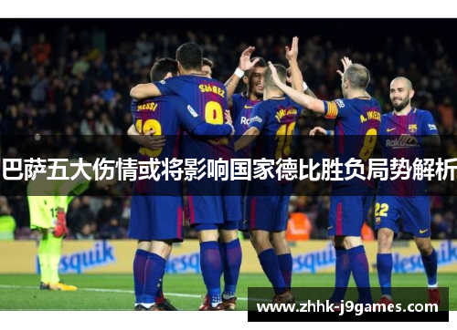 巴萨五大伤情或将影响国家德比胜负局势解析