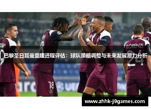 巴黎圣日耳曼重建进程评估:球队策略调整与未来发展潜力分析 巴黎圣日耳曼重建进程评估:球队策略调整与未来发展潜力分析