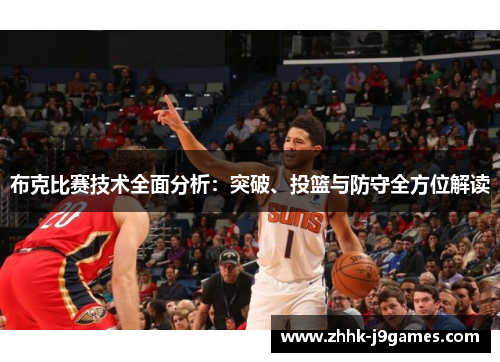 布克比赛技术全面分析:突破、投篮与防守全方位解读 布克比赛技术全面分析:突破、投篮与防守全方位解读
