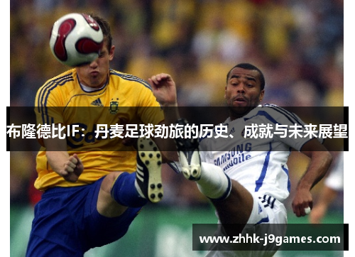 布隆德比IF:丹麦足球劲旅的历史、成就与未来展望 布隆德比IF:丹麦足球劲旅的历史、成就与未来展望