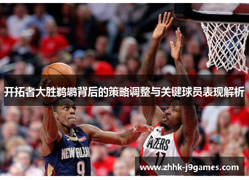 开拓者大胜鹈鹕背后的策略调整与关键球员表现解析 开拓者大胜鹈鹕背后的策略调整与关键球员表现解析