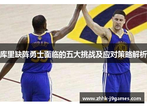 库里缺阵勇士面临的五大挑战及应对策略解析 库里缺阵勇士面临的五大挑战及应对策略解析