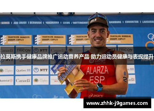 拉莫斯携手健康品牌推广运动营养产品 助力运动员健康与表现提升 拉莫斯携手健康品牌推广运动营养产品 助力运动员健康与表现提升