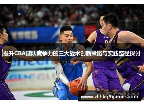 提升CBA球队竞争力的三大战术创新策略与实践路径探讨 提升CBA球队竞争力的三大战术创新策略与实践路径探讨
