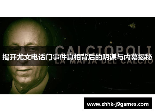 揭开尤文电话门事件真相背后的阴谋与内幕揭秘 揭开尤文电话门事件真相背后的阴谋与内幕揭秘