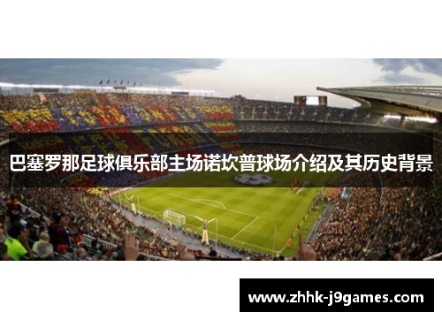 巴塞罗那足球俱乐部主场诺坎普球场介绍及其历史背景
