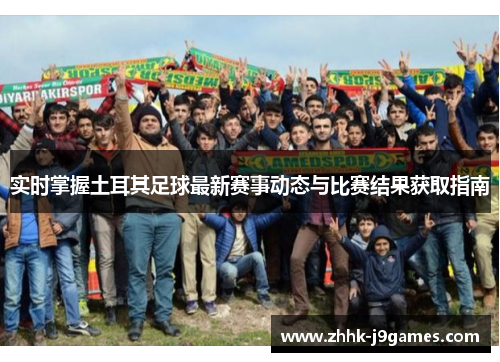 实时掌握土耳其足球最新赛事动态与比赛结果获取指南