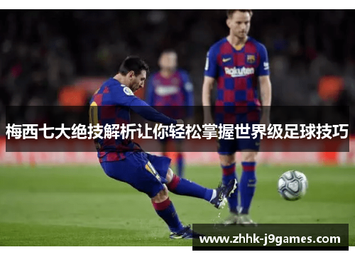 梅西七大绝技解析让你轻松掌握世界级足球技巧