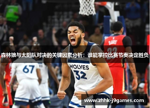 森林狼与太阳队对决的关键因素分析:谁能掌控比赛节奏决定胜负 森林狼与太阳队对决的关键因素分析:谁能掌控比赛节奏决定胜负