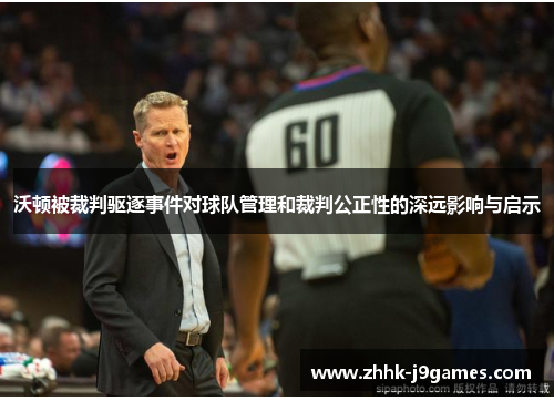 沃顿被裁判驱逐事件对球队管理和裁判公正性的深远影响与启示