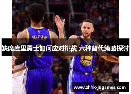 缺席库里勇士如何应对挑战 六种替代策略探讨 缺席库里勇士如何应对挑战 六种替代策略探讨