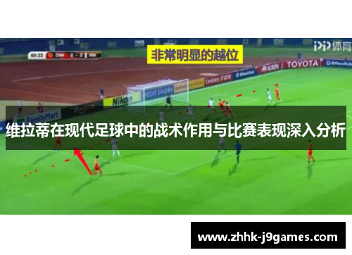 维拉蒂在现代足球中的战术作用与比赛表现深入分析 维拉蒂在现代足球中的战术作用与比赛表现深入分析