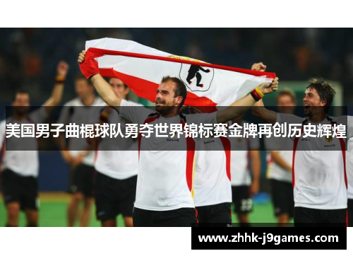美国男子曲棍球队勇夺世界锦标赛金牌再创历史辉煌 美国男子曲棍球队勇夺世界锦标赛金牌再创历史辉煌