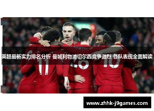 英超最新实力排名分析 曼城利物浦切尔西竞争激烈 各队表现全面解读 英超最新实力排名分析 曼城利物浦切尔西竞争激烈 各队表现全面解读