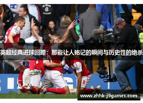 英超经典进球回顾:那些让人铭记的瞬间与历史性的绝杀 英超经典进球回顾:那些让人铭记的瞬间与历史性的绝杀