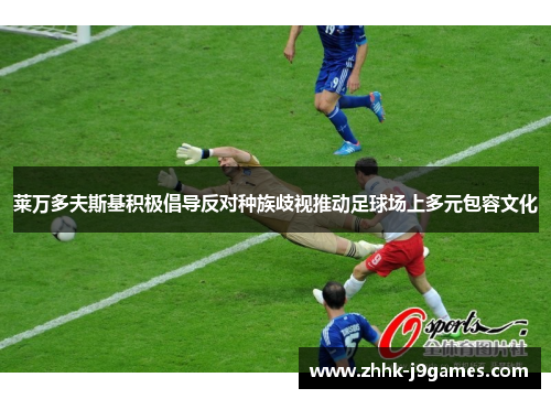 莱万多夫斯基积极倡导反对种族歧视推动足球场上多元包容文化