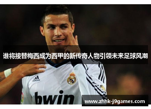 谁将接替梅西成为西甲的新传奇人物引领未来足球风潮