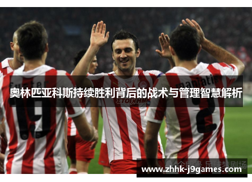 奥林匹亚科斯持续胜利背后的战术与管理智慧解析