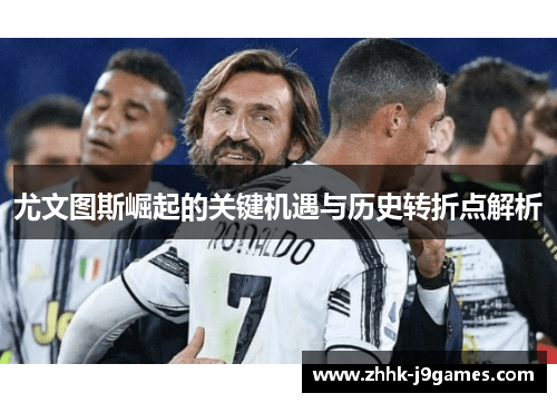 尤文图斯崛起的关键机遇与历史转折点解析 尤文图斯崛起的关键机遇与历史转折点解析