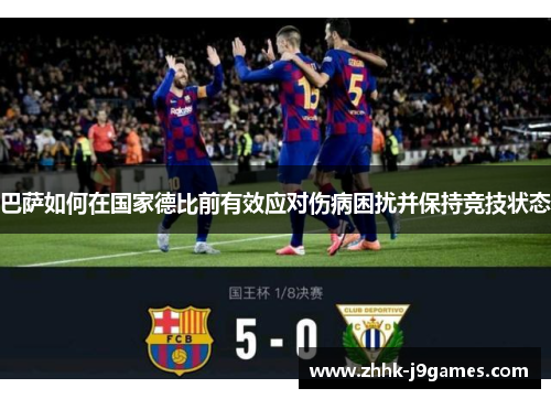 巴萨如何在国家德比前有效应对伤病困扰并保持竞技状态 巴萨如何在国家德比前有效应对伤病困扰并保持竞技状态