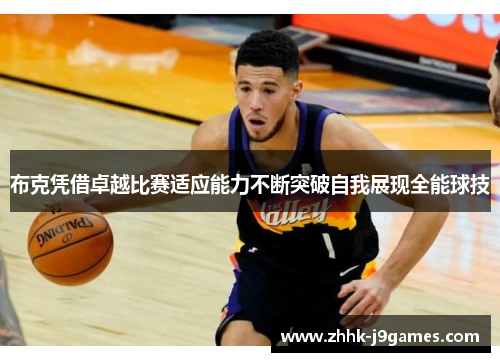 布克凭借卓越比赛适应能力不断突破自我展现全能球技 布克凭借卓越比赛适应能力不断突破自我展现全能球技