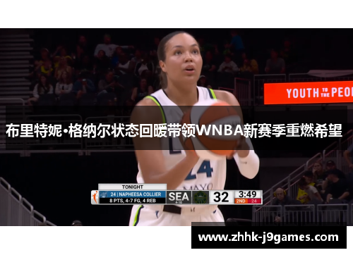 布里特妮·格纳尔状态回暖带领WNBA新赛季重燃希望 布里特妮·格纳尔状态回暖带领WNBA新赛季重燃希望