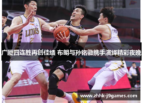 广厦四连胜再创佳绩 布朗与孙铭徽携手演绎精彩夜晚 广厦四连胜再创佳绩 布朗与孙铭徽携手演绎精彩夜晚