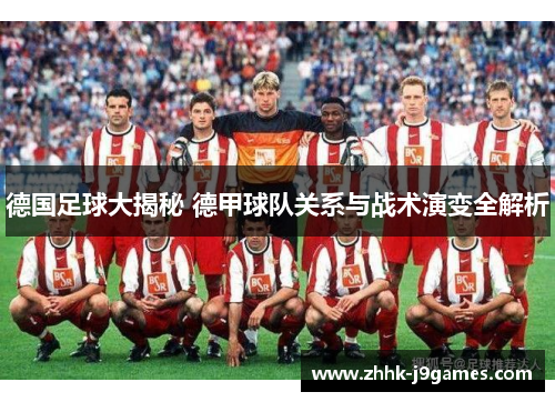 德国足球大揭秘 德甲球队关系与战术演变全解析