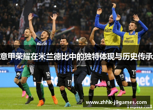 意甲荣耀在米兰德比中的独特体现与历史传承