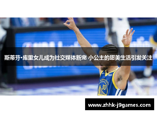 斯蒂芬·库里女儿成为社交媒体新宠 小公主的甜美生活引发关注