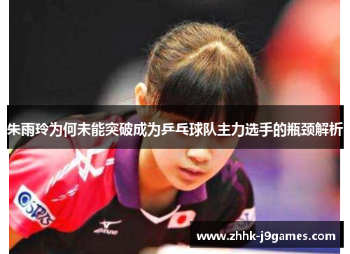 朱雨玲为何未能突破成为乒乓球队主力选手的瓶颈解析