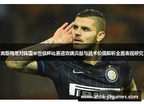 奥斯梅恩对阵国米世俱杯比赛进攻端贡献与战术价值解析全面表现研究