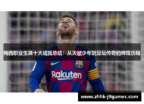 梅西职业生涯十大成就总结:从天赋少年到足坛传奇的辉煌历程 梅西职业生涯十大成就总结:从天赋少年到足坛传奇的辉煌历程
