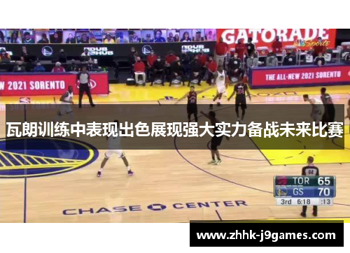 瓦朗训练中表现出色展现强大实力备战未来比赛