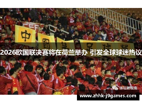 2026欧国联决赛将在荷兰举办 引发全球球迷热议