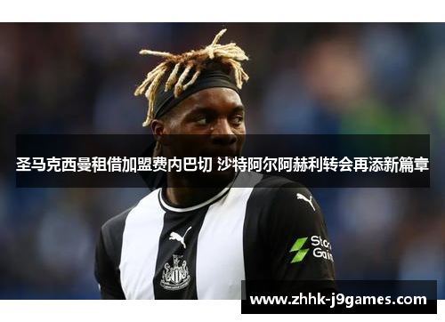 圣马克西曼租借加盟费内巴切 沙特阿尔阿赫利转会再添新篇章 圣马克西曼租借加盟费内巴切 沙特阿尔阿赫利转会再添新篇章