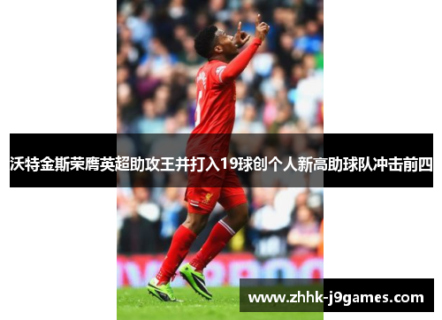 沃特金斯荣膺英超助攻王并打入19球创个人新高助球队冲击前四