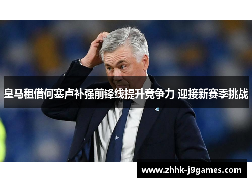 皇马租借何塞卢补强前锋线提升竞争力 迎接新赛季挑战
