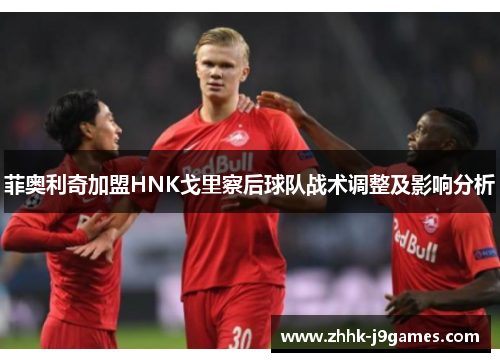 菲奥利奇加盟HNK戈里察后球队战术调整及影响分析