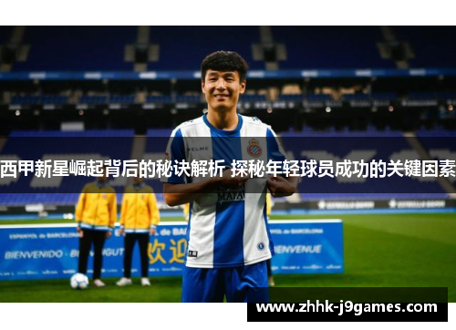 西甲新星崛起背后的秘诀解析 探秘年轻球员成功的关键因素
