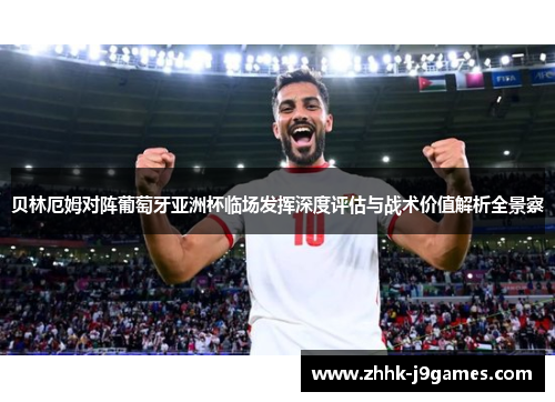 贝林厄姆对阵葡萄牙亚洲杯临场发挥深度评估与战术价值解析全景察