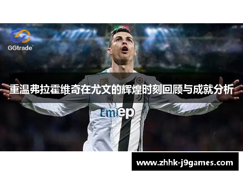 重温弗拉霍维奇在尤文的辉煌时刻回顾与成就分析