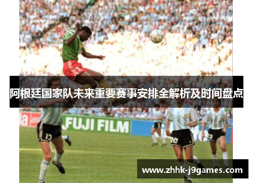 阿根廷国家队未来重要赛事安排全解析及时间盘点
