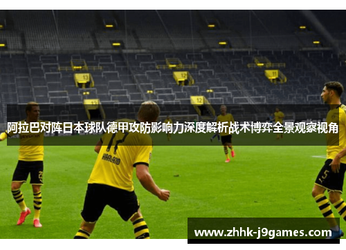 阿拉巴对阵日本球队德甲攻防影响力深度解析战术博弈全景观察视角 阿拉巴对阵日本球队德甲攻防影响力深度解析战术博弈全景观察视角