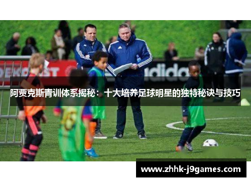 阿贾克斯青训体系揭秘：十大培养足球明星的独特秘诀与技巧