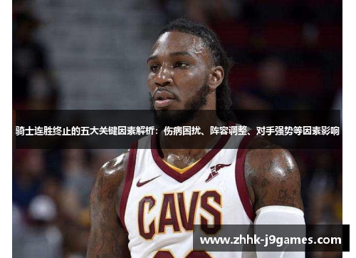 骑士连胜终止的五大关键因素解析:伤病困扰、阵容调整、对手强势等因素影响 骑士连胜终止的五大关键因素解析:伤病困扰、阵容调整、对手强势等因素影响