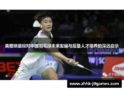 黄雅琼退役对中国羽毛球未来发展与后备人才培养的深远启示